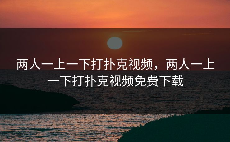 两人一上一下打扑克视频，两人一上一下打扑克视频免费下载