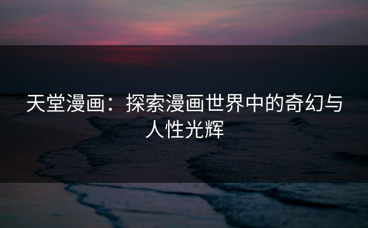 天堂漫画：探索漫画世界中的奇幻与人性光辉