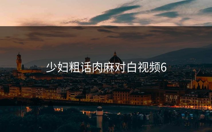 少妇粗话肉麻对白视频6