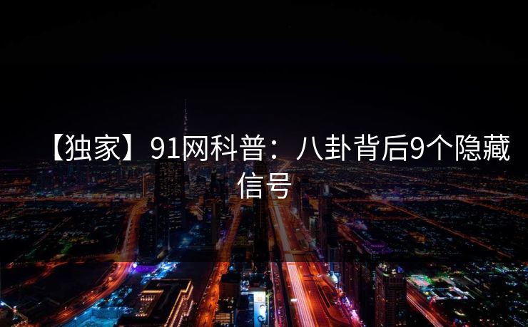 【独家】91网科普：八卦背后9个隐藏信号