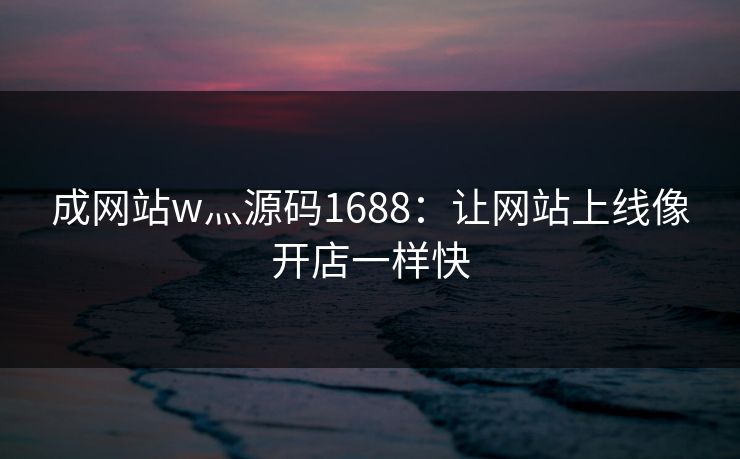 成网站w灬源码1688：让网站上线像开店一样快