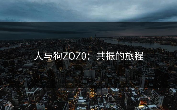 人与狗ZOZ0：共振的旅程
