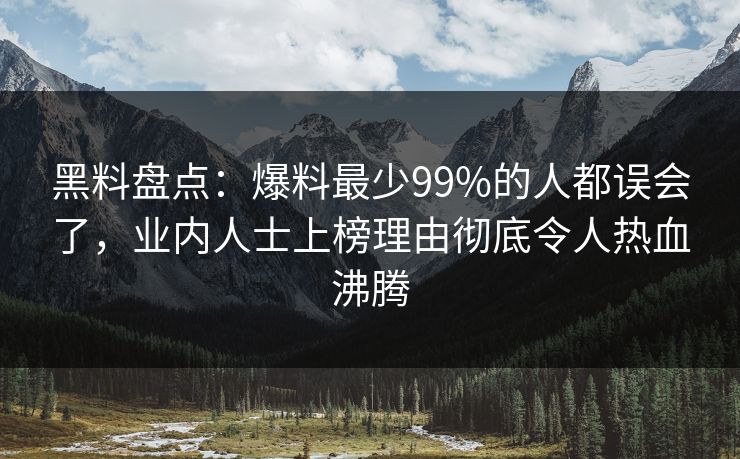 黑料盘点：爆料最少99%的人都误会了，业内人士上榜理由彻底令人热血沸腾