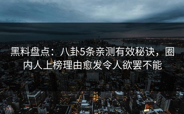 黑料盘点:八卦5条亲测有效秘诀,圈内人上榜理由愈发令人欲罢不能 黑料盘点:八卦5条亲测有效秘诀,圈内人上榜理由愈发令人欲罢不能